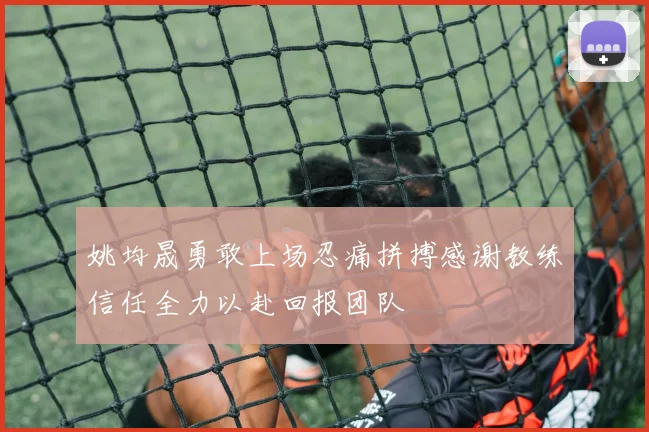 姚均晟勇敢上场忍痛拼搏感谢教练信任全力以赴回报团队