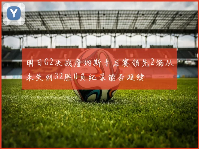 明日G2决战詹姆斯季后赛领先2场从未失利32胜0负纪录能否延续